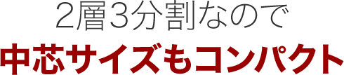 2層3分割なので中芯サイズもコンパクト