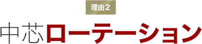 理由２ 中芯ローテーション