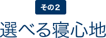 理由２ 選べる寝心地