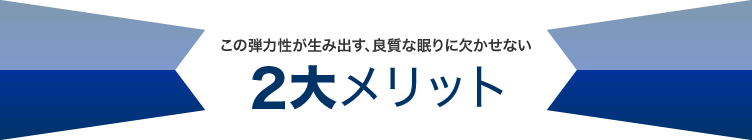 この弾力性が生み出す、良質な眠りに欠かせない2大メリット