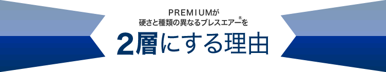 ＰＲＥＭＩＵＭが硬さと種類の異なるブレスエアーを2層にする理由