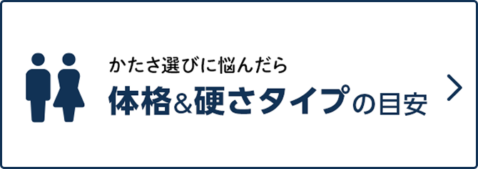 硬さ選びになやんだら「体格&硬さタイプの目安」ページへ