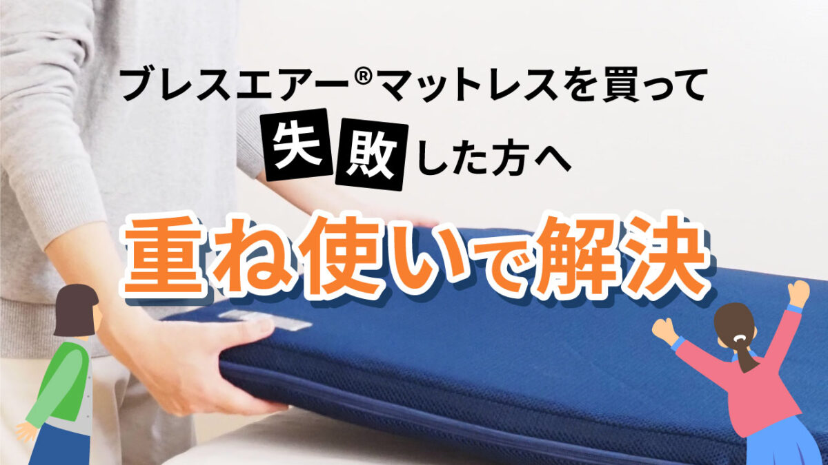 ブレスエアー®マットレスを買って失敗した方へ重ね使いで解消