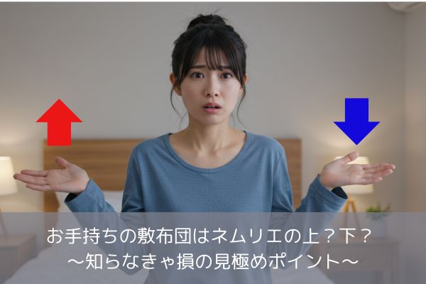 お手持ちの敷布団はネムリエの上？下？ ～知らなきゃ損の見極めポイント～