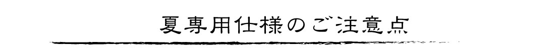 夏専用仕様のご注意点