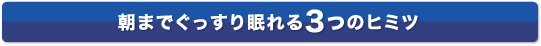 朝までぐっすり眠れる3つのワケ