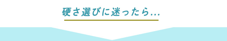 硬さ選びに迷ったら