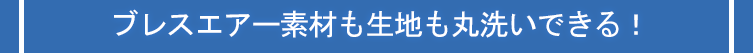 小見出し2ブレスエアー素材も生地も丸洗いできる