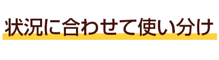 状況に合わせて使い分け