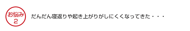 寝返りや起き上がりがしにくくなってきた