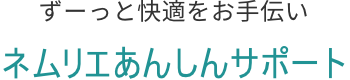 ずーっと快適をお手伝い ネムリエあんしんサポート