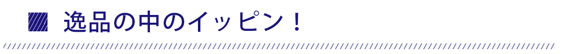 大人の逸品。逸品の中のイッピン