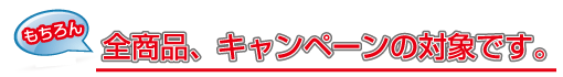 全商品、キャンペーンの対象です